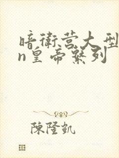 暗卫营大型hpn皇帝系列