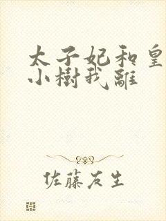 太子妃和皇上在小树我离
