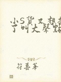 小S货又想挨C了叫大声点小