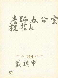 老师办公室狂肉校花h