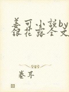 姜可小说by金银花露全文免费阅读无弹窗笔趣