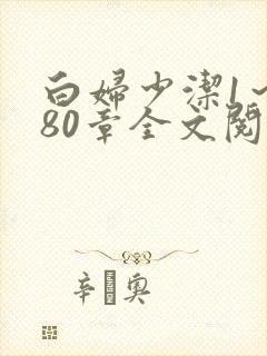 白妇少洁1～180章全文阅读