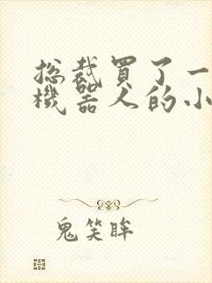 总裁买了一个男机器人的小说封面