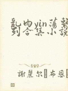 乱肉yin荡系列合集小说