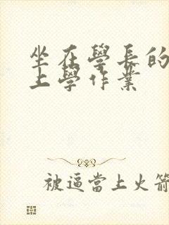 坐在学长的棒棒上学作业