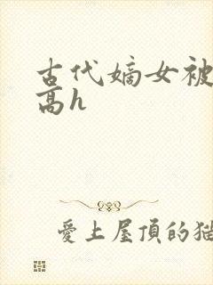 古代嫡女被强迫高h