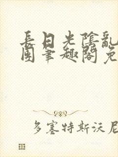 长日光阴乱作一团笔趣阁免费阅读无弹窗