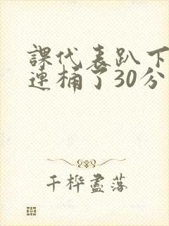 课代表趴下让我连桶了30分钟