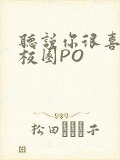 听说你很喜欢我校园PO