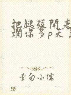 把腿张开老子臊烂你多p天美传媒