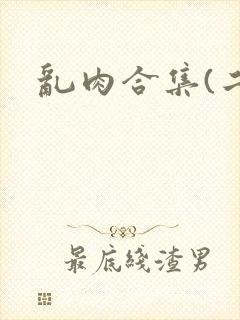 乱肉合集(二)