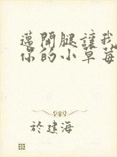 迈开腿让我看看你的小草莓