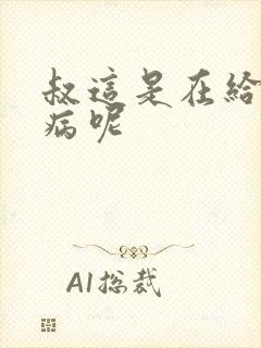 叔这是在给你治病呢