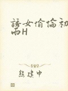 诱女偷伦初尝云雨H