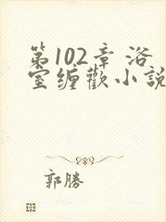 第102章 浴室缠欢小说