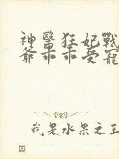 神医狂妃战神王爷乖乖受宠免费阅读封面