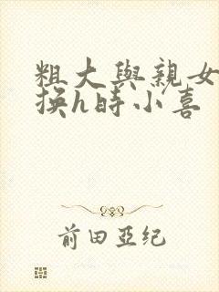 粗大与亲女伦交换h时小喜封面