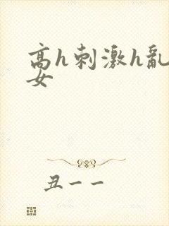 高h刺激h乱亲女