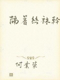 隔着丝袜干封面