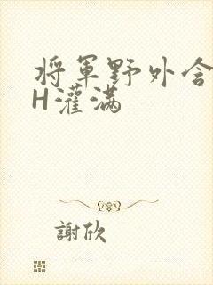 将军野外含公主H灌满