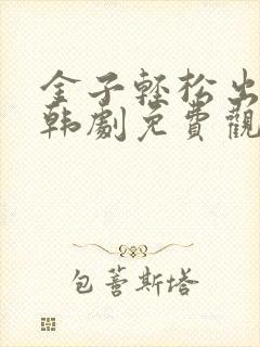 金子轻松出来吧韩剧免费观看全集