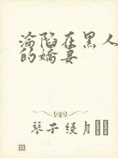 沦陷在黑人胯下的娇妻封面