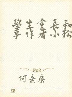 学生会长和小干事作者小松鼠