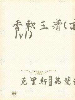 香软玉滑(高h 1v1)