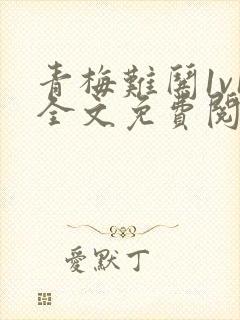 青梅难哄1v1全文免费阅读小说封面