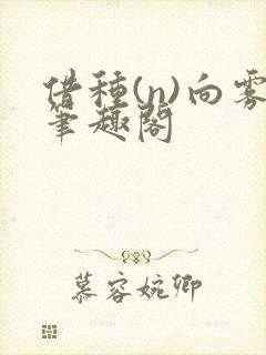 借种(n)向雾笔趣阁
