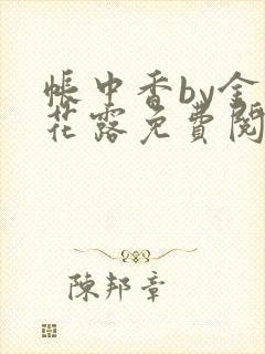 帐中香by金银花露免费阅读全文在线阅