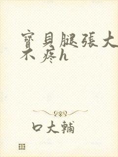 宝贝腿张大点就不疼h