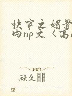 快穿之媚骨h啪肉np文〈高h〉封面