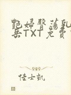 艳妇臀荡乳欲伦岳TXT免费下载