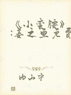 《小蛮腰》作者:姜之鱼免费阅读