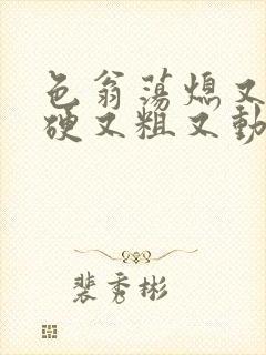 色翁荡熄又大又硬又粗又动态图封面