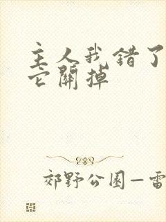 主人我错了请把它关掉