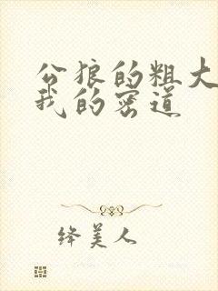 公狼的粗大挺进我的密道