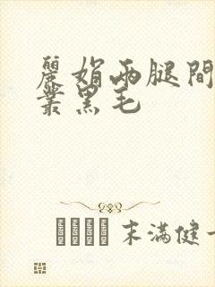 丽娟两腿间一大丛黑毛