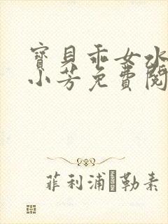 宝贝乖女水真多小芳免费阅读封面