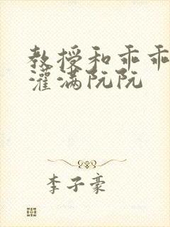 教授和乖乖女H灌满阮阮