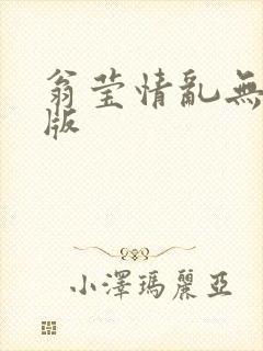 翁莹情乱无删减版