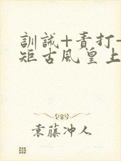 训诫+责打+规矩古风皇上皇后封面