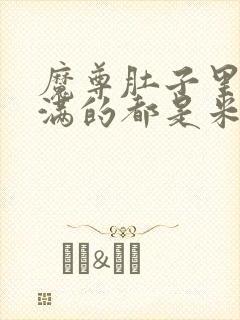 魔尊肚子里面满满的都是米青