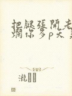 把腿张开老子臊烂你多p天美传媒