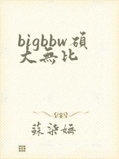 bigbbw硕大无比