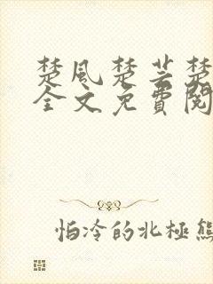楚风楚芸楚鸿飞全文免费阅读修罗武神二千章