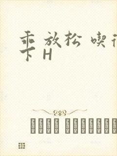 乖 放松 吃得下 H