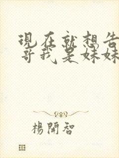 现在就想告诉哥哥我是妹妹