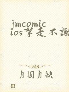 jmcomicios拿走不谢